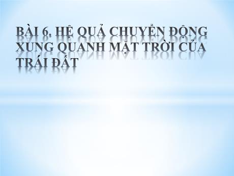 Bài giảng Địa lí Lớp 10 - Bài 6: Hệ quả chuyển động xung quanh Mặt Trời của Trái Đất