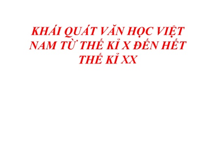 Bài giảng Ngữ văn Lớp 10 - Khái quát văn học Việt Nam từ thế kỉ X đến hết thế kỉ XX