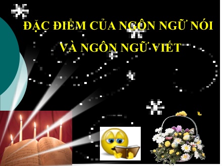 Bài giảng Ngữ văn Lớp 11 - Đặc điểm của ngôn ngữ nói và ngôn ngữ viết