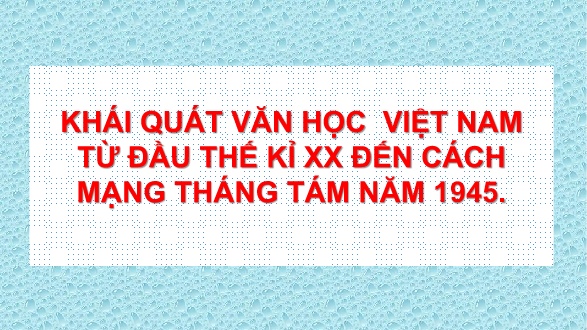 Bài giảng Ngữ văn Lớp 11 - Khái quát văn học Việt Nam từ đầu thế kỉ XX đến Cách mạng tháng Tám năm 1945