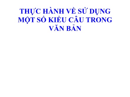 Bài giảng Ngữ văn Lớp 11 - Thực hành về sử dụng một số kiểu câu trong văn bản