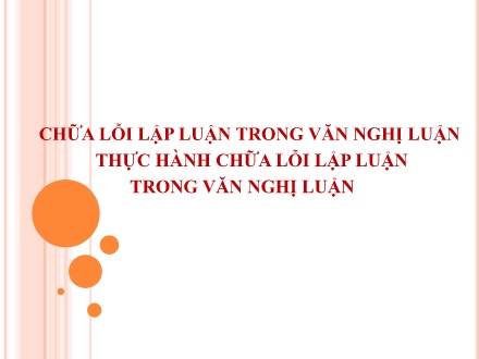 Bài giảng Ngữ văn Lớp 12 - Chữa lỗi lập luận trong văn nghị luận & Thực hành chữa lỗi lập luận trong văn nghị luận