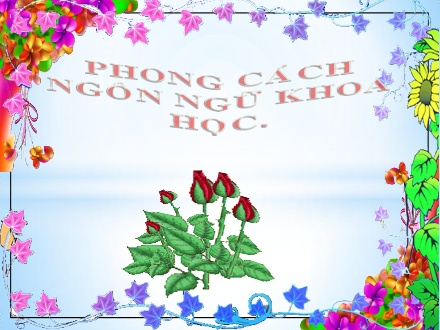 Bài giảng Ngữ văn Lớp 12 - Phong cách ngôn ngữ khoa học